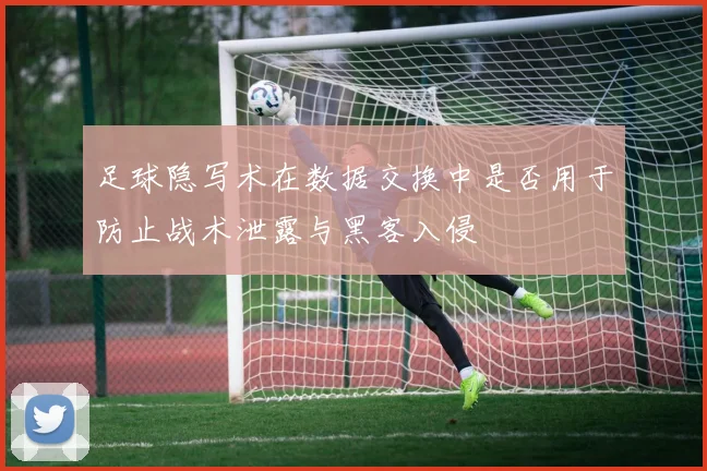 足球隐写术在数据交换中是否用于防止战术泄露与黑客入侵