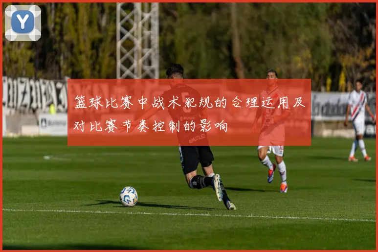 篮球比赛中战术犯规的合理运用及对比赛节奏控制的影响