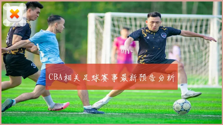 CBA相关足球赛事最新预告分析