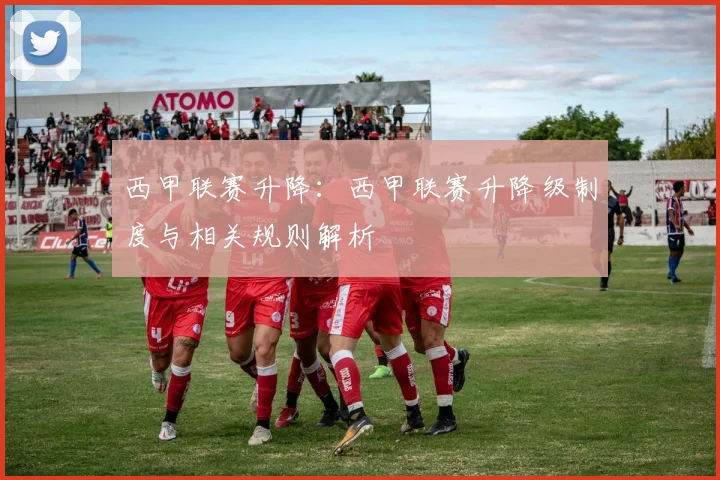 西甲联赛升降：西甲联赛升降级制度与相关规则解析