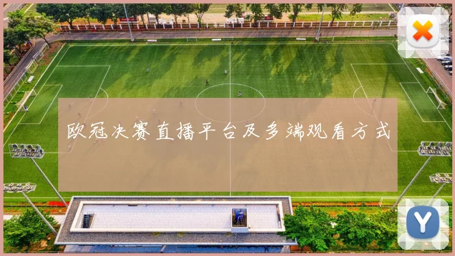 欧冠决赛直播平台及多端观看方式