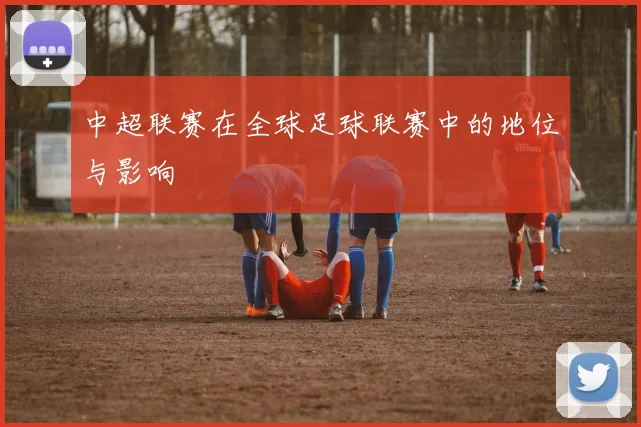 中超联赛在全球足球联赛中的地位与影响
