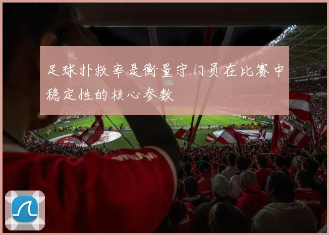 足球扑救率是衡量守门员在比赛中稳定性的核心参数