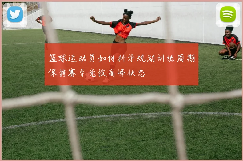 篮球运动员如何科学规划训练周期保持赛季竞技高峰状态