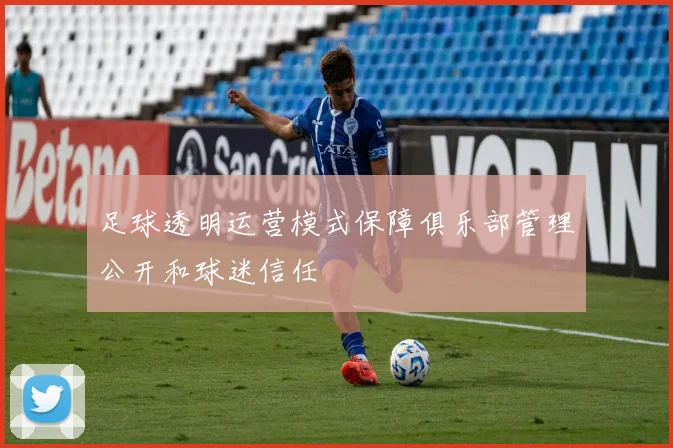 足球透明运营模式保障俱乐部管理公开和球迷信任