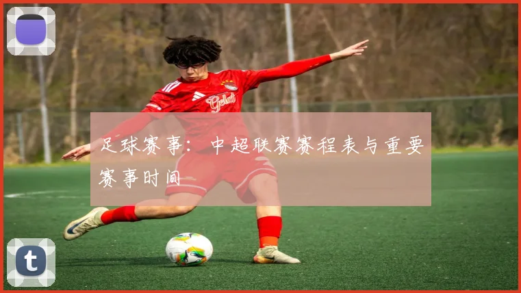足球赛事:中超联赛赛程表与重要赛事时间