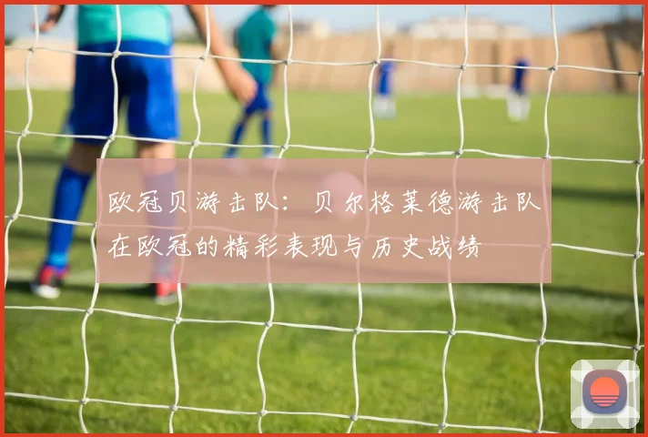 欧冠贝游击队：贝尔格莱德游击队在欧冠的精彩表现与历史战绩