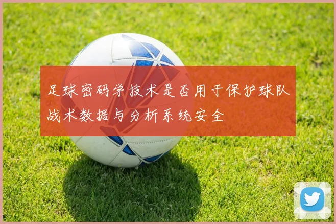 足球密码学技术是否用于保护球队战术数据与分析系统安全