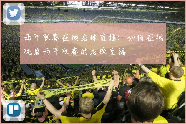 西甲联赛在线龙珠直播:如何在线观看西甲联赛的龙珠直播